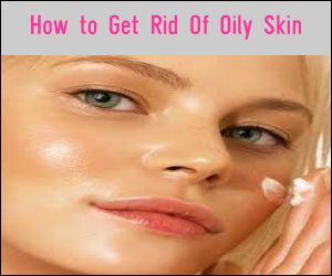 How to Get Rid Of Oily Skin